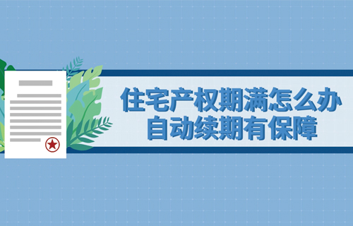 住宅产权期满怎么办 自动续期有保障
